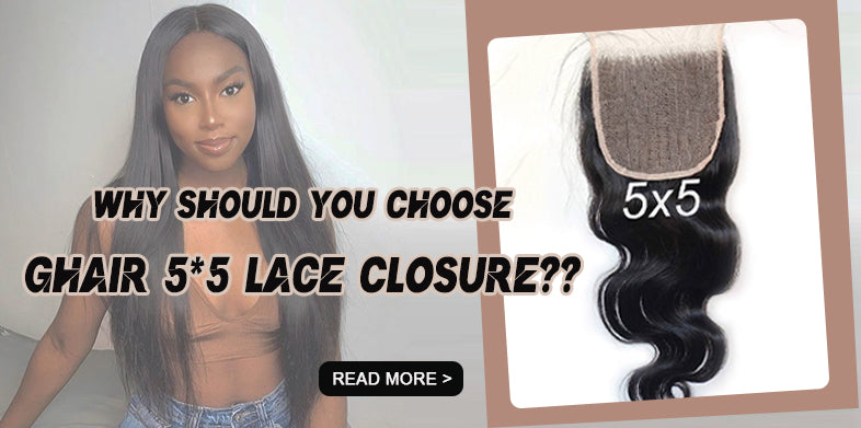 WHY SHOULD YOU CHOOSE GHAIR 5X5 LACE CLOSURE?